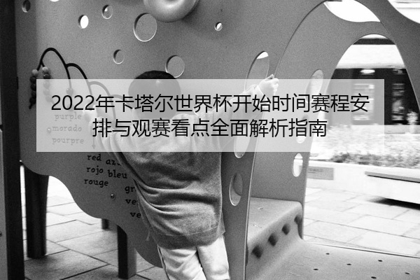 2022年卡塔尔世界杯开始时间赛程安排与观赛看点全面解析指南