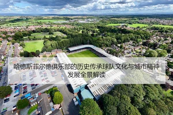 哈德斯菲尔德俱乐部的历史传承球队文化与城市精神发展全景解读