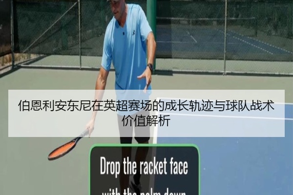 伯恩利安东尼在英超赛场的成长轨迹与球队战术价值解析