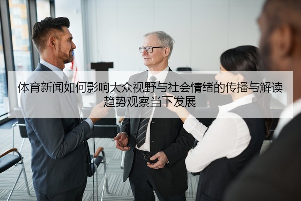 体育新闻如何影响大众视野与社会情绪的传播与解读趋势观察当下发展