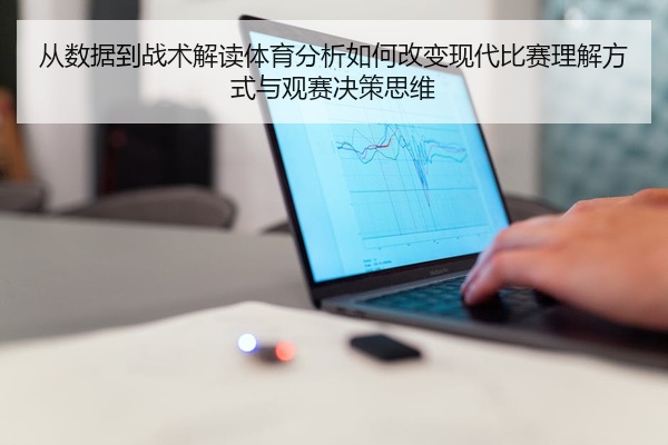 从数据到战术解读体育分析如何改变现代比赛理解方式与观赛决策思维