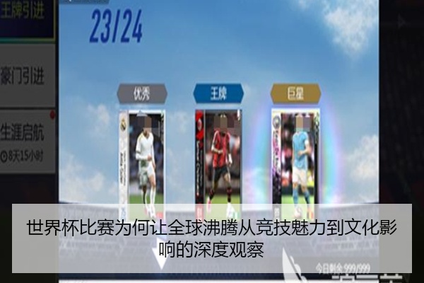 世界杯比赛为何让全球沸腾从竞技魅力到文化影响的深度观察
